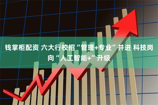 钱掌柜配资 六大行校招“管理+专业”并进 科技岗向“人工智能+”升级
