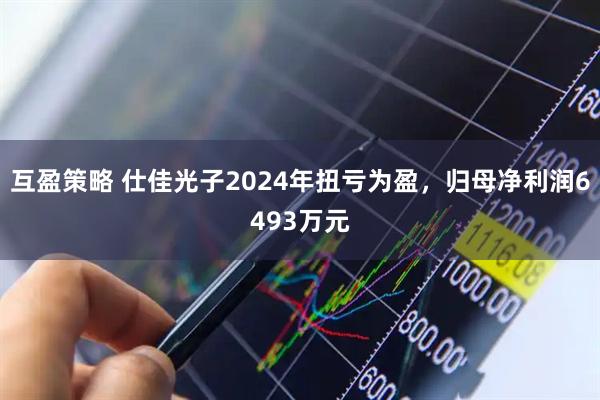 互盈策略 仕佳光子2024年扭亏为盈，归母净利润6493万元
