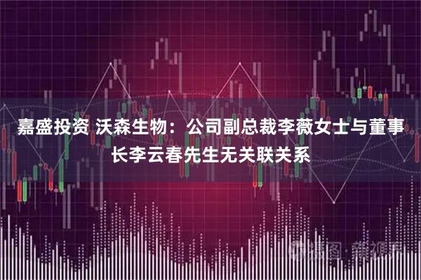 嘉盛投资 沃森生物：公司副总裁李薇女士与董事长李云春先生无关联关系
