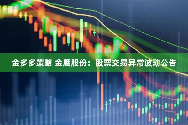 金多多策略 金鹰股份：股票交易异常波动公告