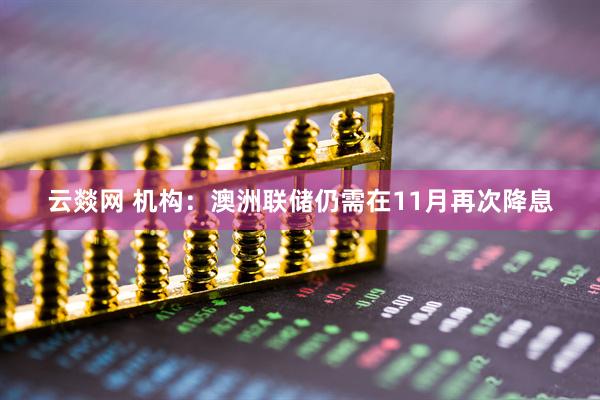 云燚网 机构：澳洲联储仍需在11月再次降息