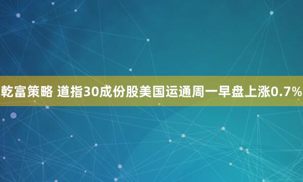 乾富策略 道指30成份股美国运通周一早盘上涨0.7%