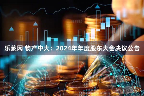 乐蒙网 物产中大：2024年年度股东大会决议公告