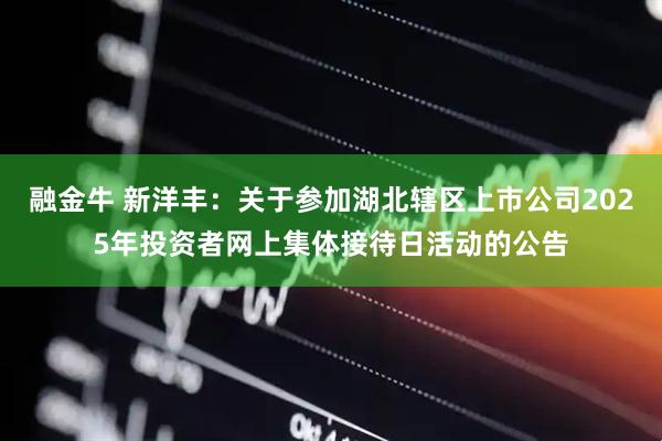 融金牛 新洋丰：关于参加湖北辖区上市公司2025年投资者网上集体接待日活动的公告