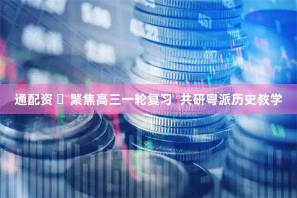 通配资 ​聚焦高三一轮复习  共研粤派历史教学