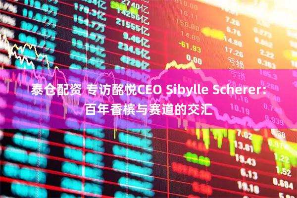 泰仓配资 专访酩悦CEO Sibylle Scherer:百年香槟与赛道的交汇