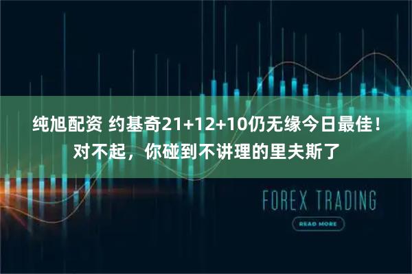 纯旭配资 约基奇21+12+10仍无缘今日最佳!对不起,你碰到不讲理的里夫斯了