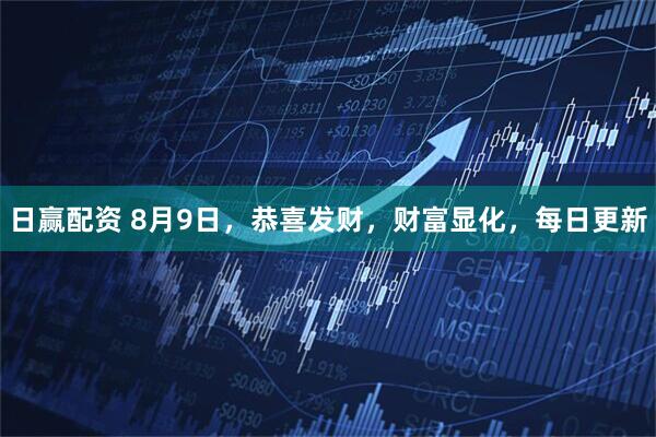 日赢配资 8月9日，恭喜发财，财富显化，每日更新