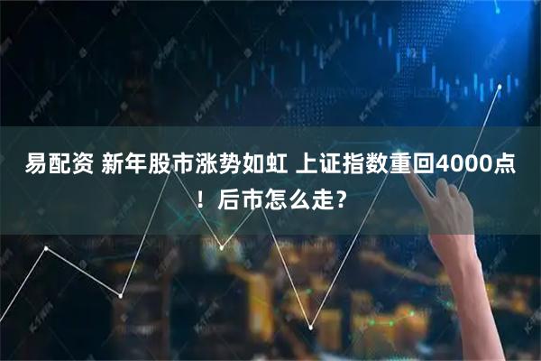 易配资 新年股市涨势如虹 上证指数重回4000点！后市怎么走？