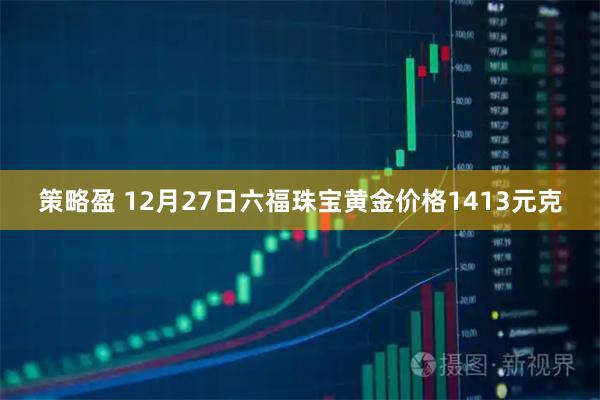 策略盈 12月27日六福珠宝黄金价格1413元克