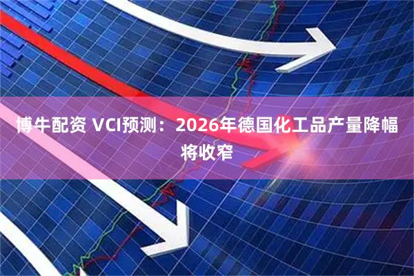 博牛配资 VCI预测：2026年德国化工品产量降幅将收窄