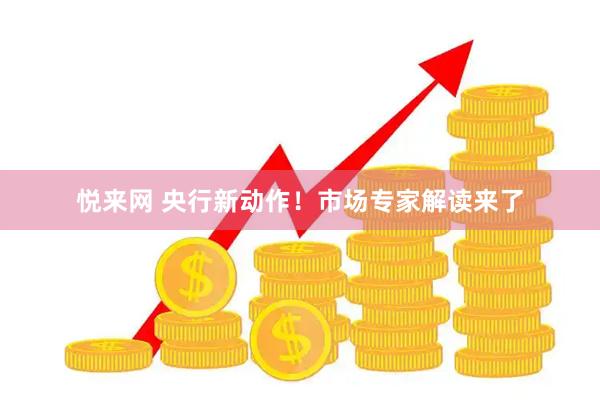 悦来网 央行新动作！市场专家解读来了